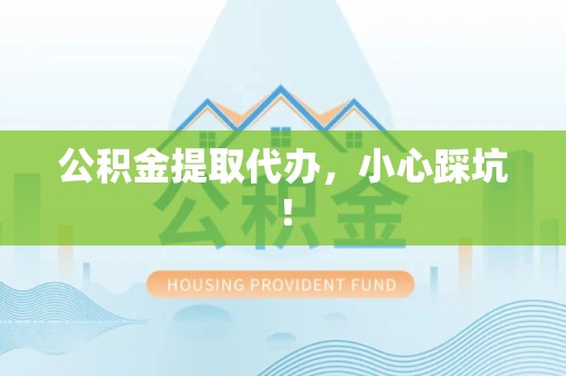 江西公积金提取代办，小心踩坑！