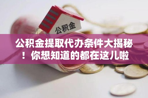 江西公积金提取代办条件大揭秘！你想知道的都在这儿啦