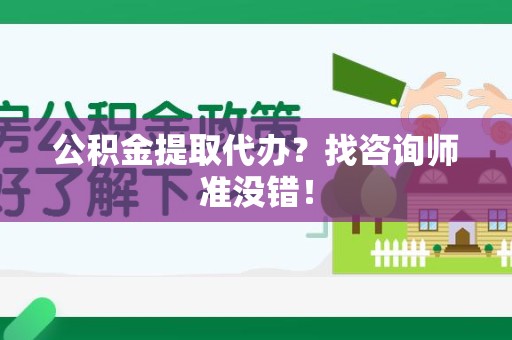 江西公积金提取代办？找咨询师准没错！
