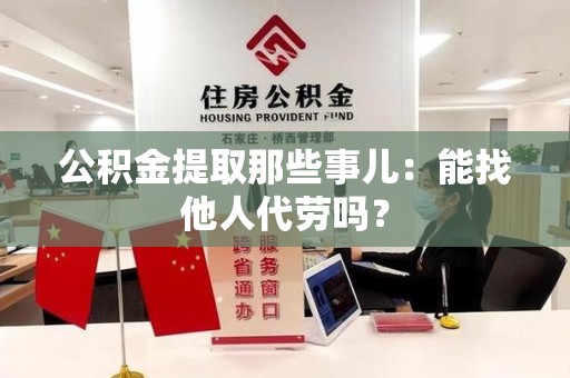 江西公积金提取那些事儿：能找他人代劳吗？