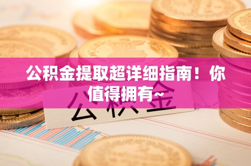 江西公积金提取超详细指南！你值得拥有~