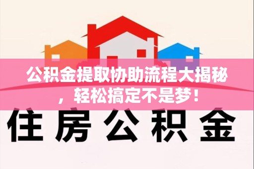 江西公积金提取协助流程大揭秘，轻松搞定不是梦！