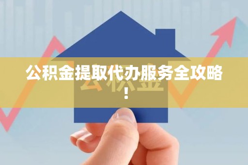 江西公积金提取代办服务全攻略！
