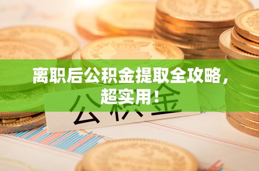 江西离职后公积金提取全攻略，超实用！