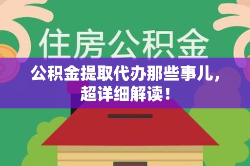 江西公积金提取代办那些事儿,超详细解读! 江西公积金提取代办那些事儿,超详细解读!