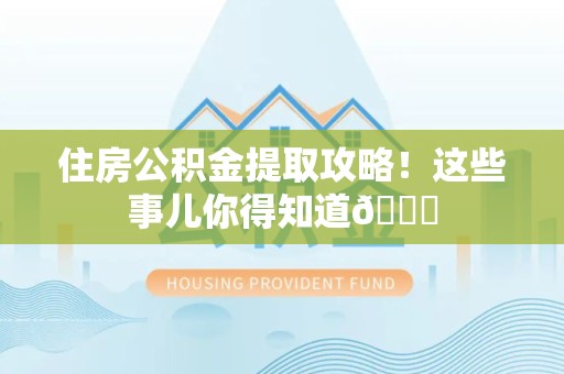 江西住房公积金提取攻略!这些事儿你得知道😎 江西住房公积金提取攻略!这些事儿你得知道😎