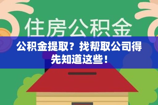 江西公积金提取？找帮取公司得先知道这些！