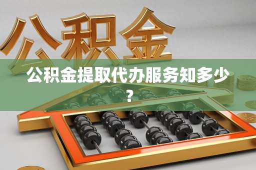 江西公积金提取代办服务知多少？