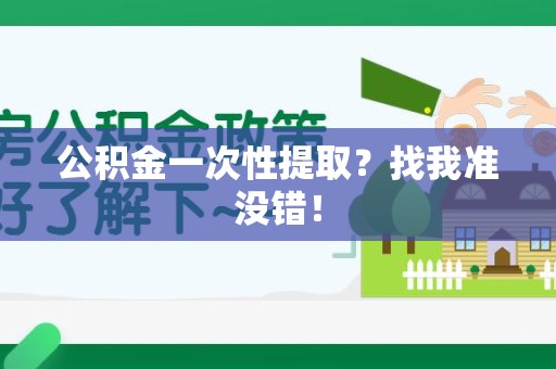 江西公积金一次性提取？找我准没错！
