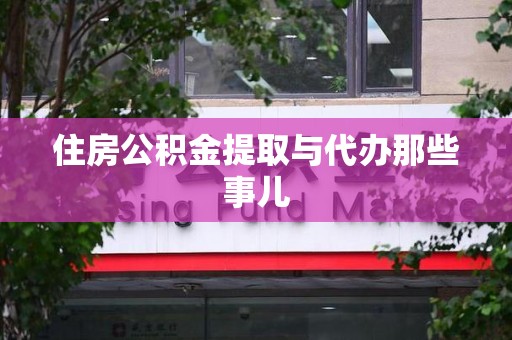 江西住房公积金提取与代办那些事儿