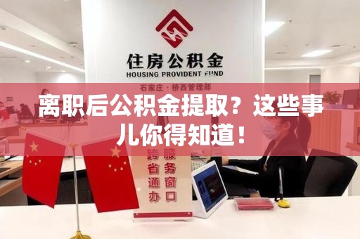 江西离职后公积金提取？这些事儿你得知道！