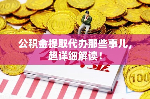 江西公积金提取代办那些事儿，超详细解读！