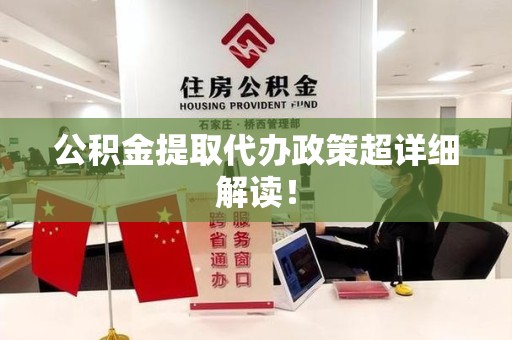 江西公积金提取代办政策超详细解读！