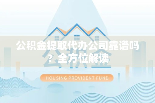 江西公积金提取代办公司靠谱吗？全方位解读