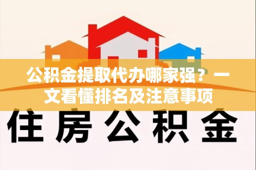江西公积金提取代办哪家强?一文看懂排名及注意事项 江西公积金提取代办哪家强?一文看懂排名及注意事项