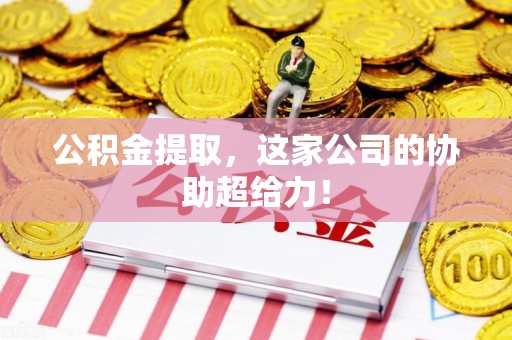 江西公积金提取，这家公司的协助超给力！