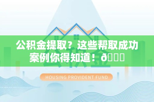 江西公积金提取?这些帮取成功案例你得知道!😎 江西公积金提取?这些帮取成功案例你得知道!😎