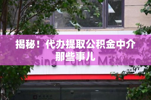 江西揭秘！代办提取公积金中介那些事儿