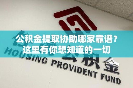 江西公积金提取协助哪家靠谱？这里有你想知道的一切