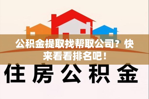 江西公积金提取找帮取公司？快来看看排名吧！