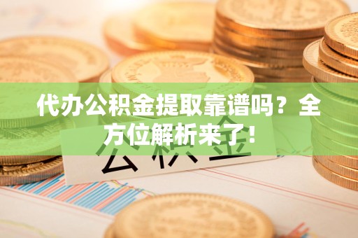 江西代办公积金提取靠谱吗?全方位解析来了! 江西代办公积金提取靠谱吗?全方位解析来了!
