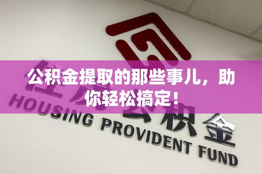 江西公积金提取的那些事儿，助你轻松搞定！