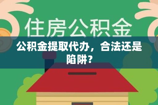江西公积金提取代办，合法还是陷阱？