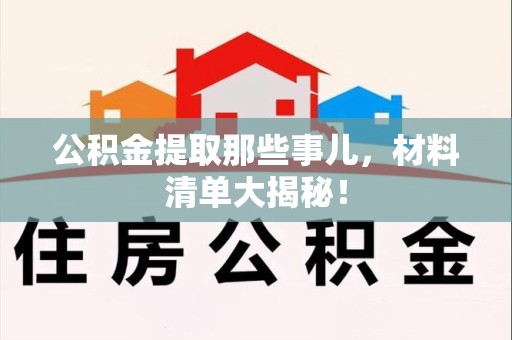 江西公积金提取那些事儿，材料清单大揭秘！