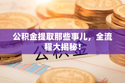 江西公积金提取那些事儿，全流程大揭秘！