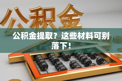 江西公积金提取？这些材料可别落下！