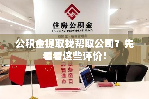 江西公积金提取找帮取公司?先看看这些评价! 江西公积金提取找帮取公司?先看看这些评价!
