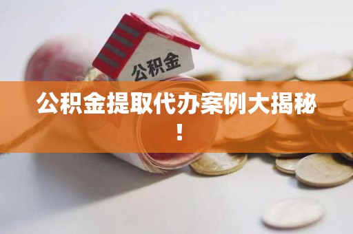 江西公积金提取代办案例大揭秘！
