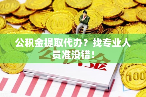 江西公积金提取代办？找专业人员准没错！