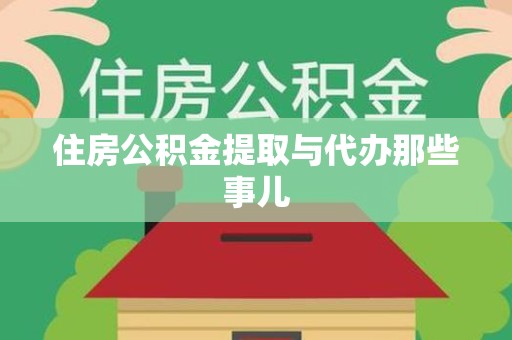 江西住房公积金提取与代办那些事儿 江西住房公积金提取与代办那些事儿
