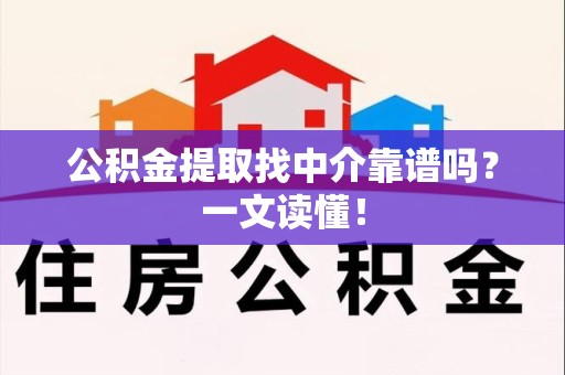 江西公积金提取找中介靠谱吗?一文读懂! 江西公积金提取找中介靠谱吗?一文读懂!