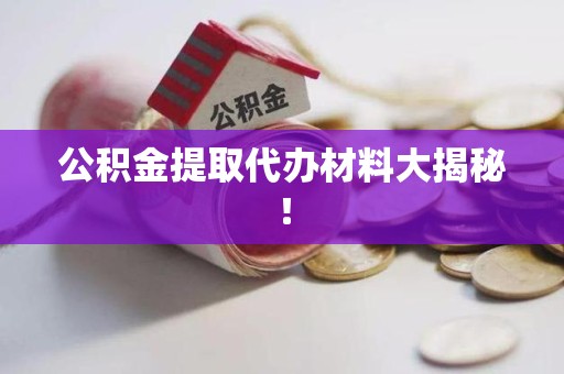 江西公积金提取代办材料大揭秘！