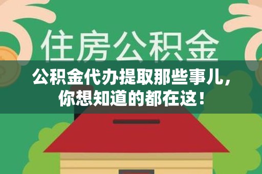 江西公积金代办提取那些事儿，你想知道的都在这！