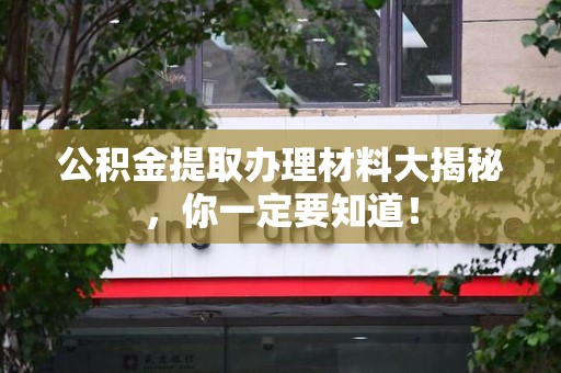 江西公积金提取办理材料大揭秘，你一定要知道！