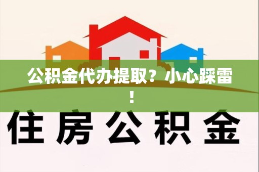江西公积金代办提取？小心踩雷！