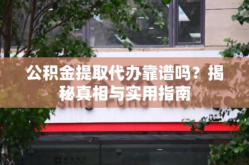 江西公积金提取代办靠谱吗？揭秘真相与实用指南