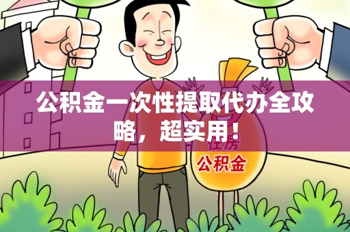 江西公积金一次性提取代办全攻略，超实用！