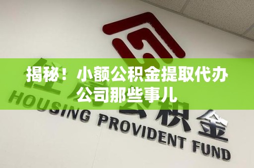 江西揭秘！小额公积金提取代办公司那些事儿