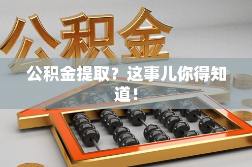 江西公积金提取?这事儿你得知道! 江西公积金提取?这事儿你得知道!