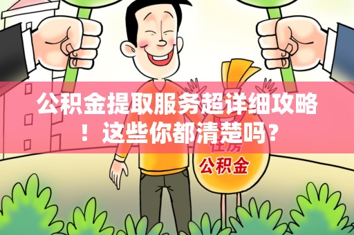 江西公积金提取服务超详细攻略！这些你都清楚吗？