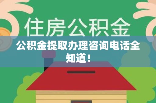 江西公积金提取办理咨询电话全知道！