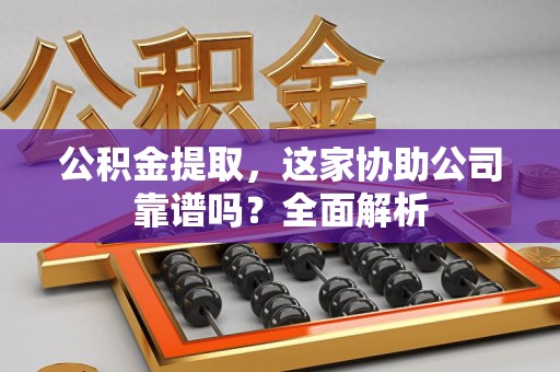 江西公积金提取，这家协助公司靠谱吗？全面解析
