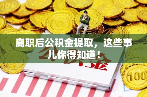 江西离职后公积金提取，这些事儿你得知道！