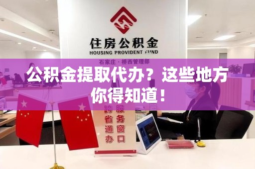 江西公积金提取代办？这些地方你得知道！