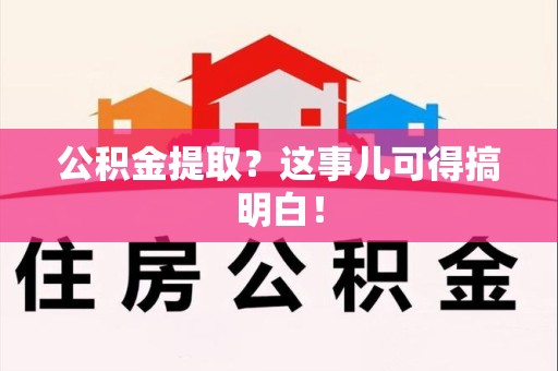 江西公积金提取？这事儿可得搞明白！