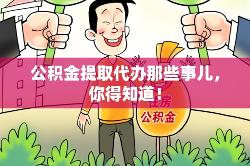 江西公积金提取代办那些事儿，你得知道！
